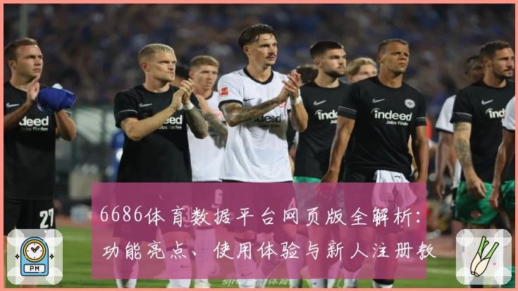 6686体育数据平台网页版全解析：功能亮点、使用体验与新人注册教程一站掌握