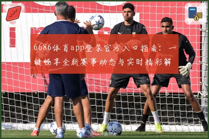 6686体育app登录官方入口指南：一键畅享全新赛事动态与实时精彩解析