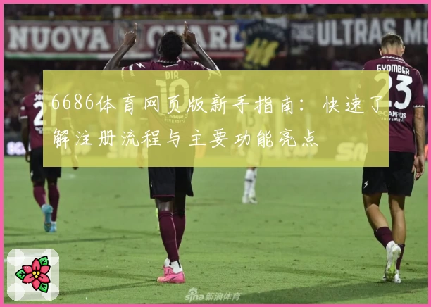 6686体育网页版新手指南：快速了解注册流程与主要功能亮点