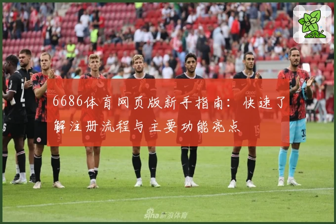 6686体育网页版新手指南：快速了解注册流程与主要功能亮点