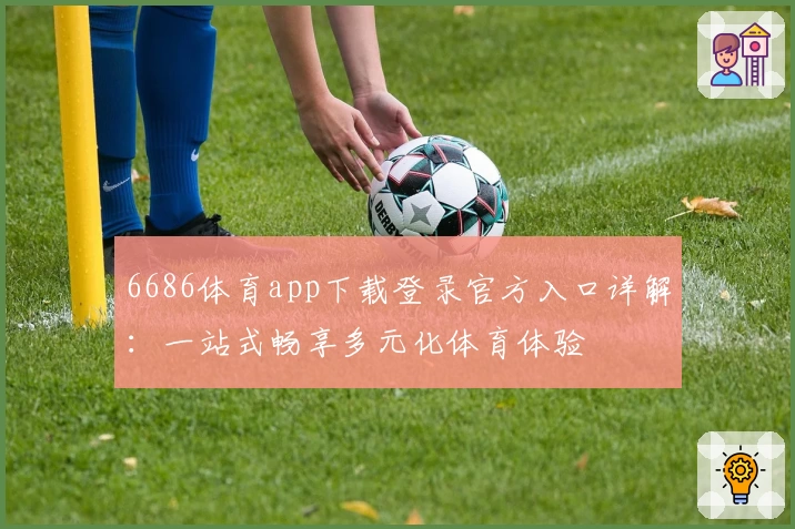 6686体育app下载登录官方入口详解：一站式畅享多元化体育体验