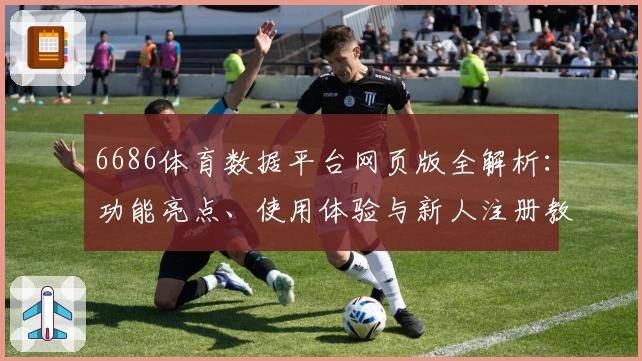 6686体育数据平台网页版全解析：功能亮点、使用体验与新人注册教程一站掌握