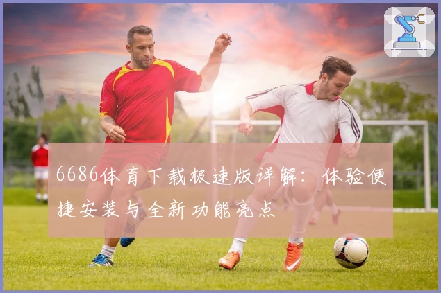 6686体育下载极速版详解：体验便捷安装与全新功能亮点