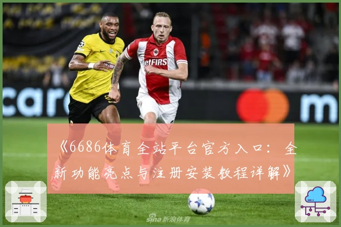 《6686体育全站平台官方入口：全新功能亮点与注册安装教程详解》